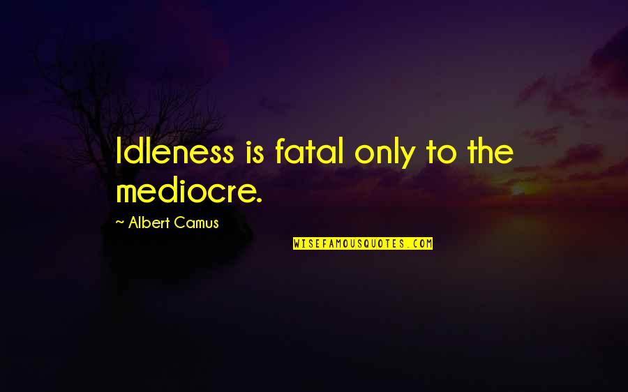 Foxhound Quotes By Albert Camus: Idleness is fatal only to the mediocre.