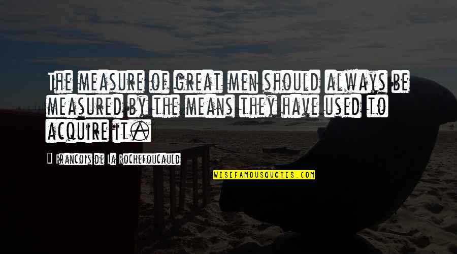 Foxhounds Past Quotes By Francois De La Rochefoucauld: The measure of great men should always be