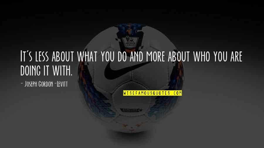 Foxier Quotes By Joseph Gordon-Levitt: It's less about what you do and more Foxier Quotes By Joseph Gordon-Levitt: It's less about what you do and more