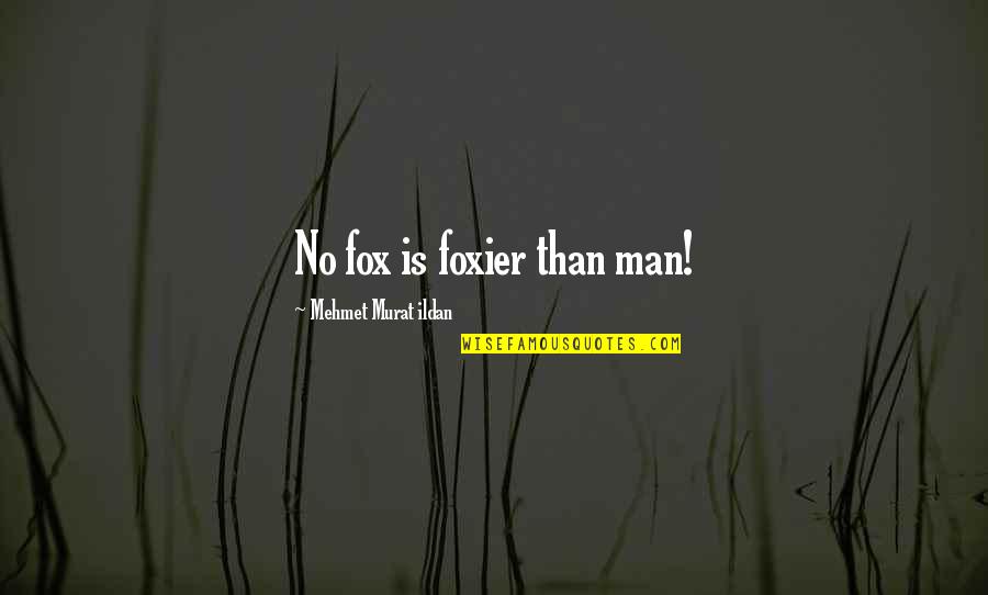 Foxier Quotes By Mehmet Murat Ildan: No fox is foxier than man! Foxier Quotes By Mehmet Murat Ildan: No fox is foxier than man!