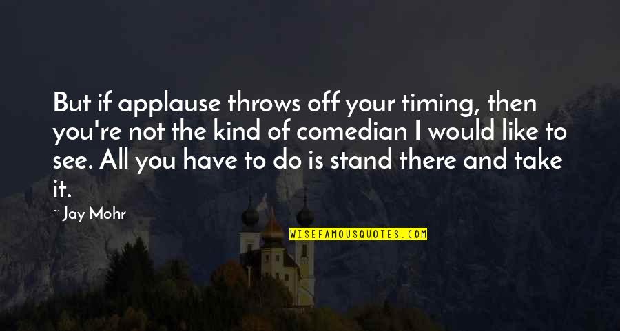 Foxing Quotes By Jay Mohr: But if applause throws off your timing, then Foxing Quotes By Jay Mohr: But if applause throws off your timing, then