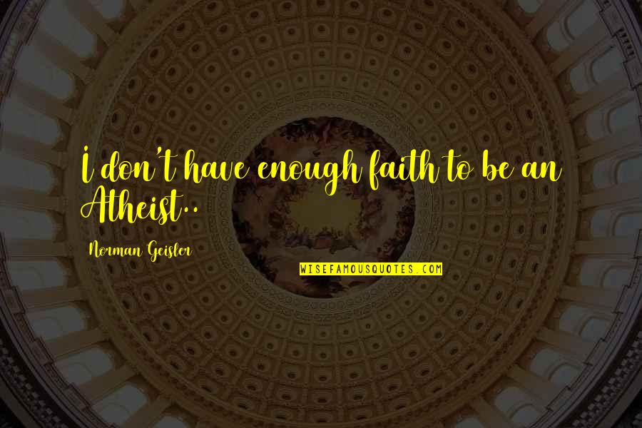 Foxlike Quotes By Norman Geisler: I don't have enough faith to be an