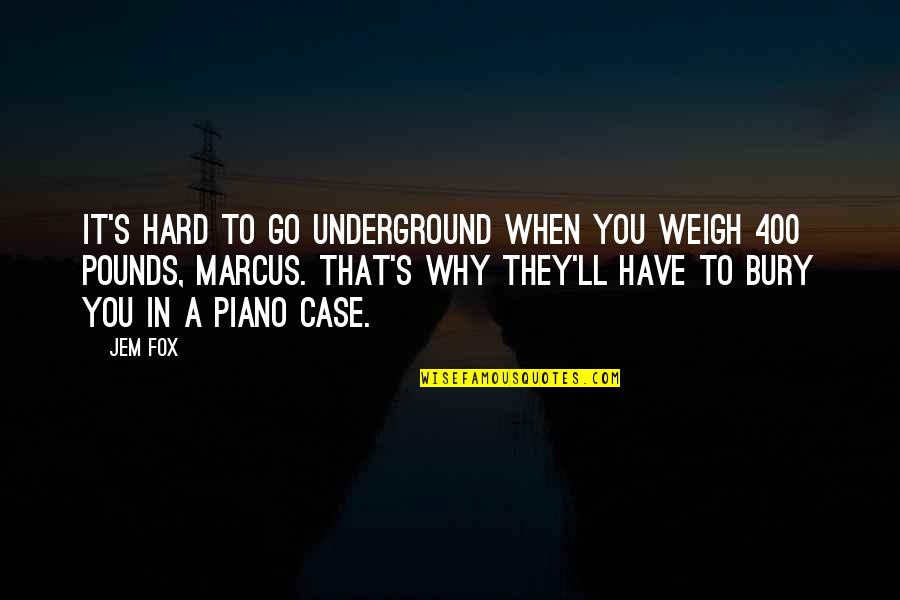 Fox'â‚¬s Quotes By Jem Fox: It's hard to go underground when you weigh