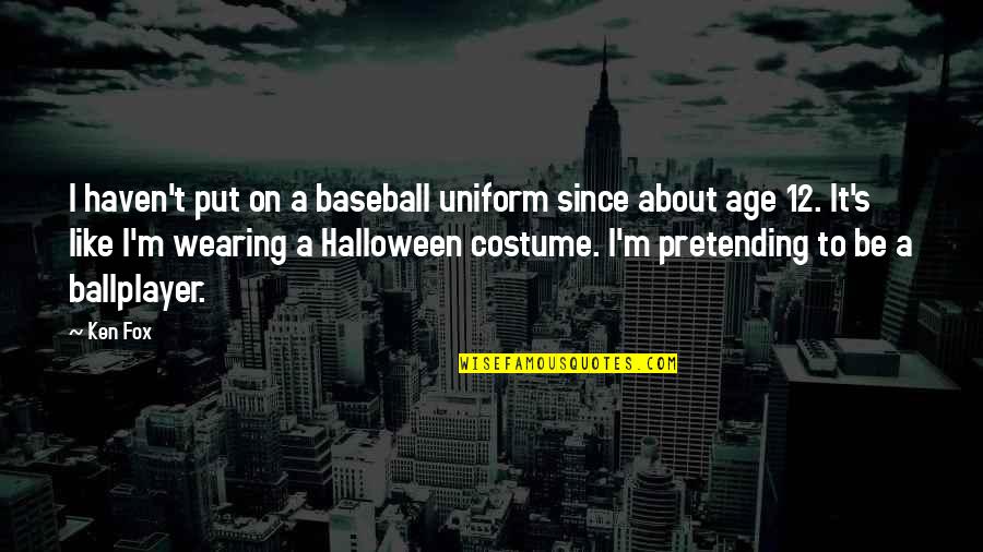 Fox'â‚¬s Quotes By Ken Fox: I haven't put on a baseball uniform since