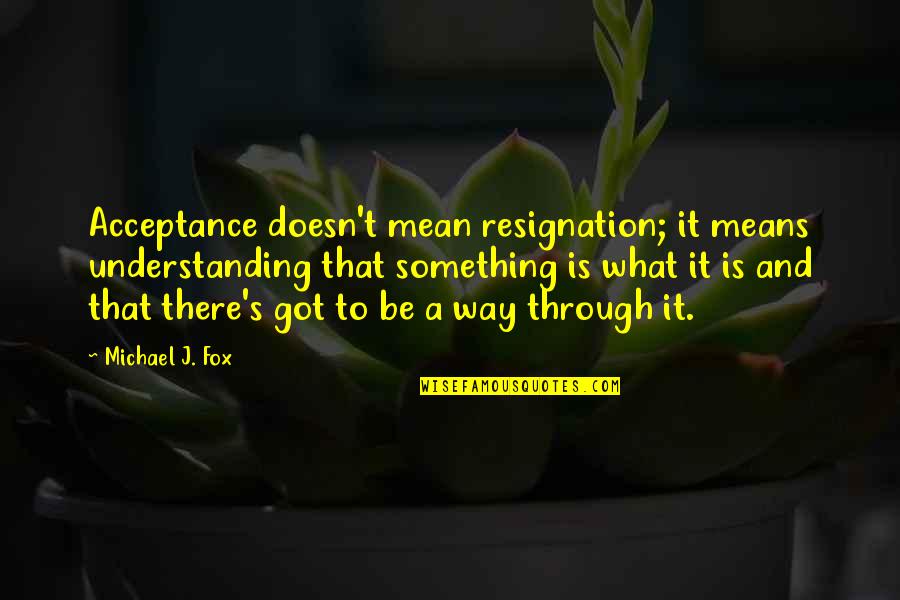 Fox'â‚¬s Quotes By Michael J. Fox: Acceptance doesn't mean resignation; it means understanding that