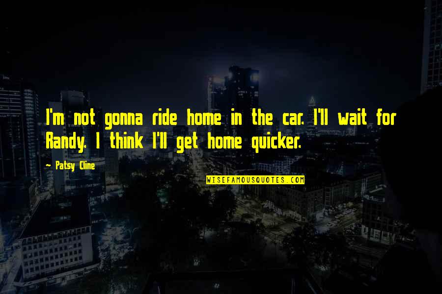 Foxx A Mill Quotes By Patsy Cline: I'm not gonna ride home in the car. Foxx A Mill Quotes By Patsy Cline: I'm not gonna ride home in the car.