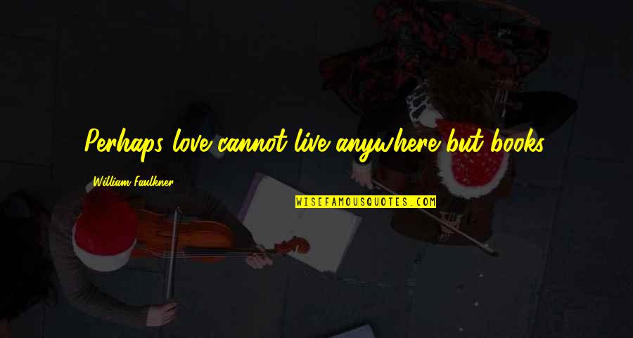 Foxx A Mill Quotes By William Faulkner: Perhaps love cannot live anywhere but books. Foxx A Mill Quotes By William Faulkner: Perhaps love cannot live anywhere but books.