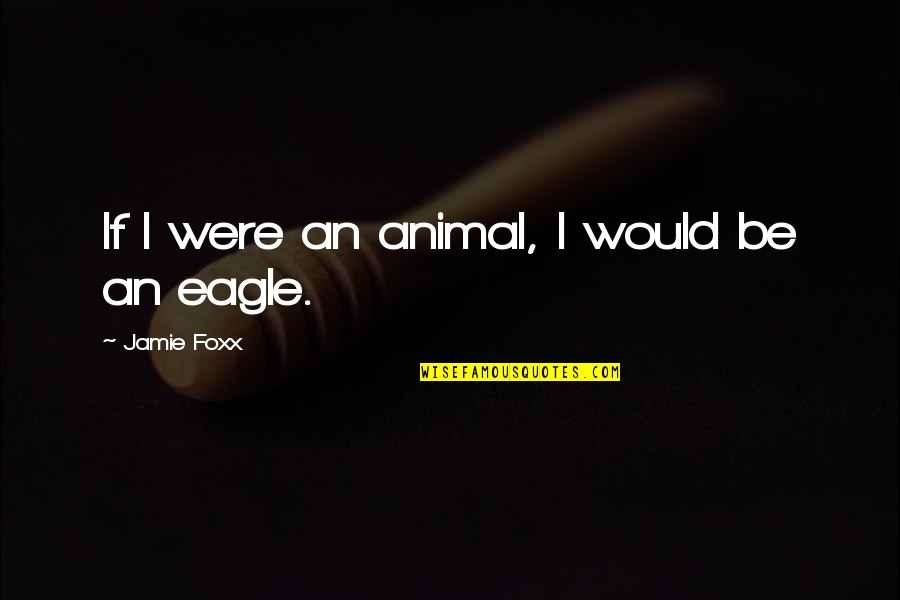 Foxx Quotes By Jamie Foxx: If I were an animal, I would be