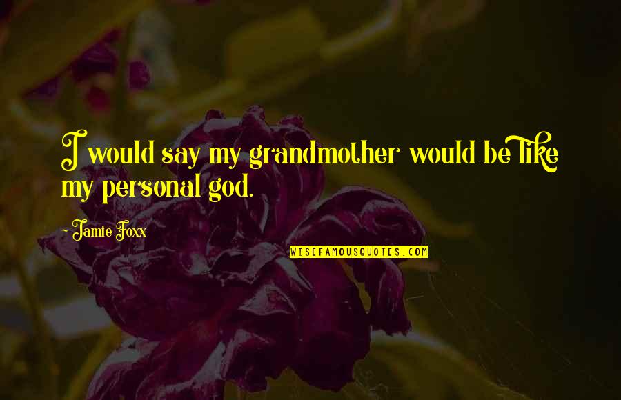 Foxx Quotes By Jamie Foxx: I would say my grandmother would be like