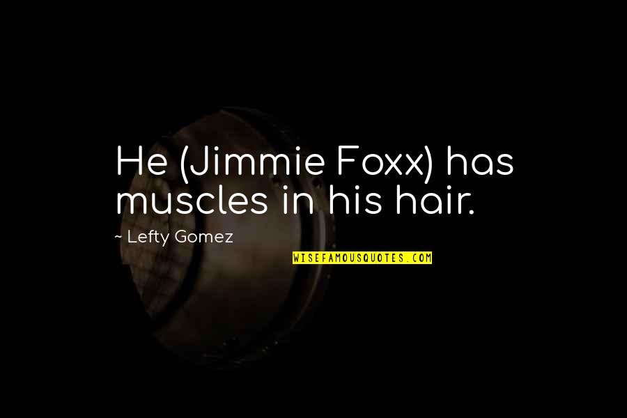 Foxx Quotes By Lefty Gomez: He (Jimmie Foxx) has muscles in his hair.