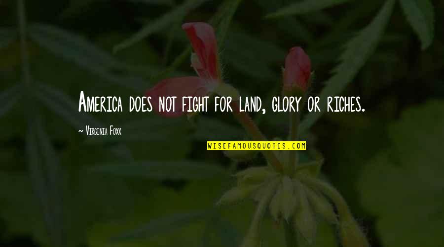Foxx Quotes By Virginia Foxx: America does not fight for land, glory or