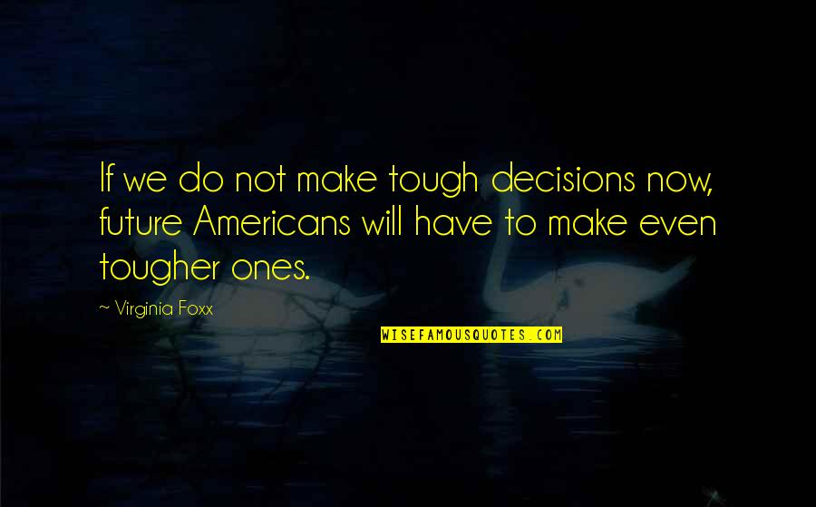 Foxx Quotes By Virginia Foxx: If we do not make tough decisions now,