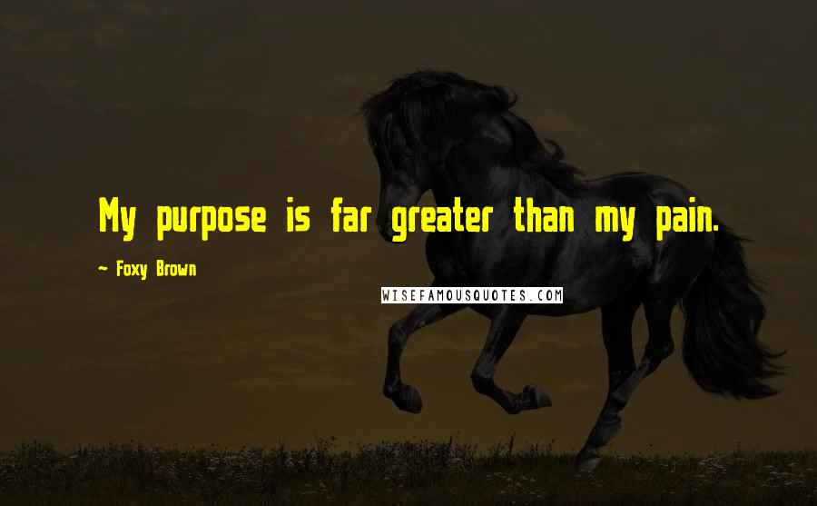 Foxy Brown quotes: My purpose is far greater than my pain.