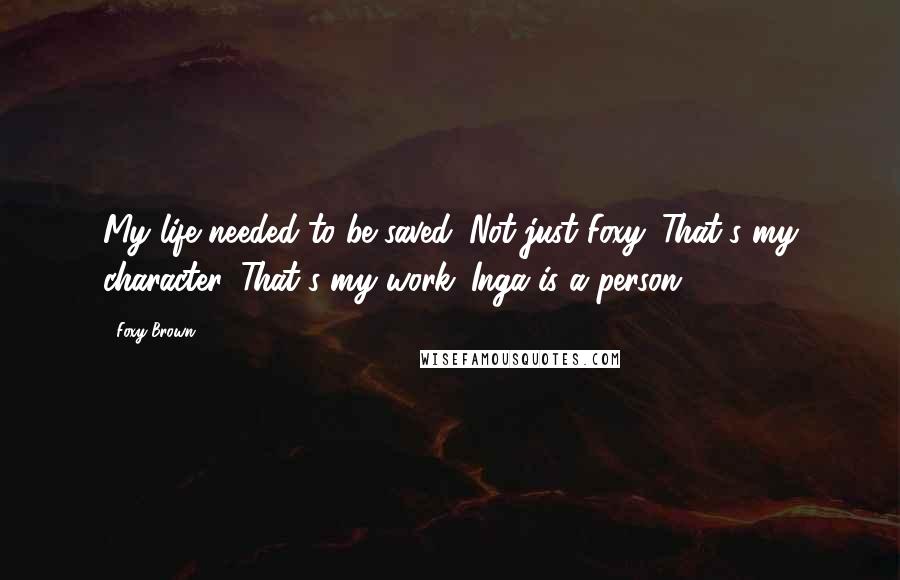 Foxy Brown quotes: My life needed to be saved. Not just Foxy. That's my character. That's my work. Inga is a person.