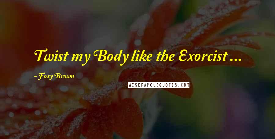 Foxy Brown quotes: Twist my Body like the Exorcist ...