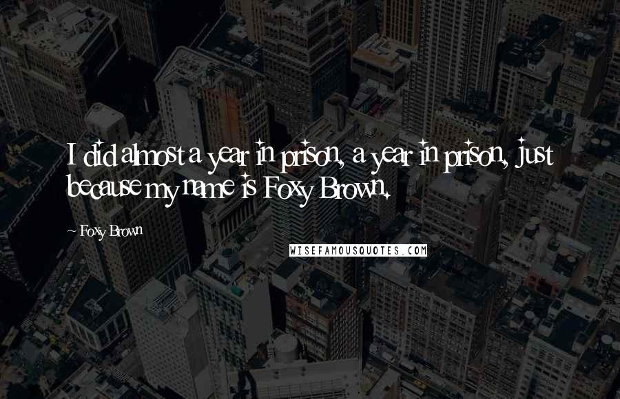 Foxy Brown quotes: I did almost a year in prison, a year in prison, just because my name is Foxy Brown.