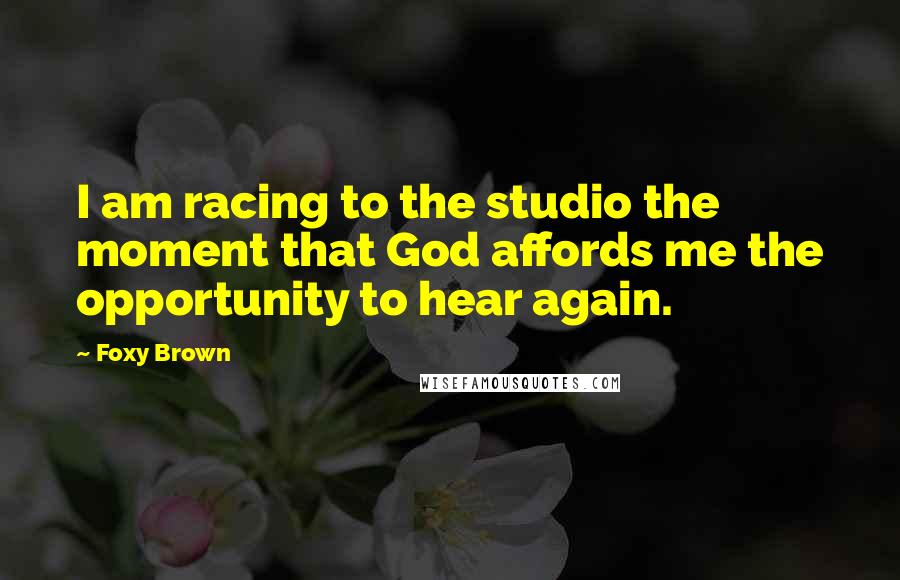 Foxy Brown quotes: I am racing to the studio the moment that God affords me the opportunity to hear again.