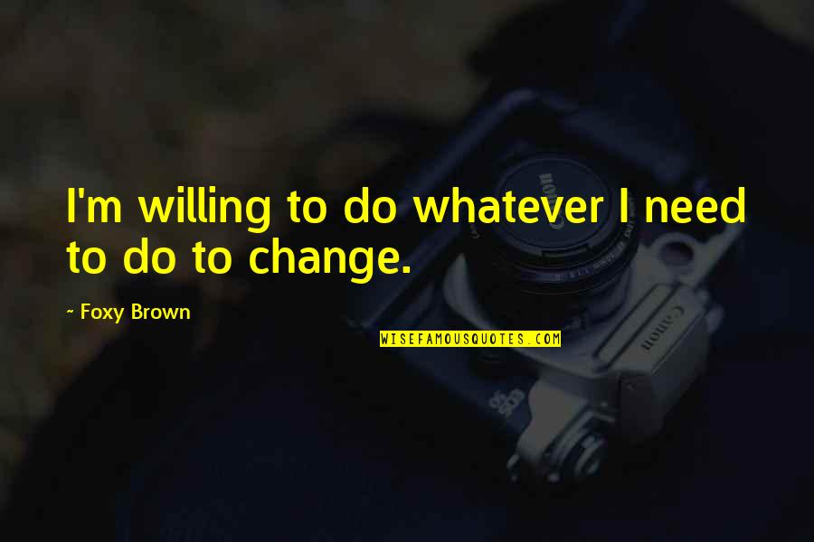 Foxy Quotes By Foxy Brown: I'm willing to do whatever I need to Foxy Quotes By Foxy Brown: I'm willing to do whatever I need to