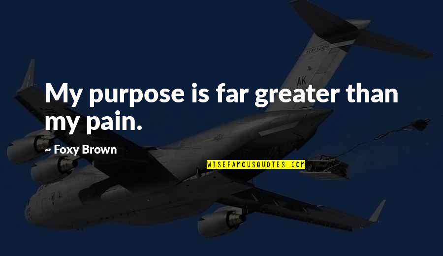Foxy Quotes By Foxy Brown: My purpose is far greater than my pain. Foxy Quotes By Foxy Brown: My purpose is far greater than my pain.