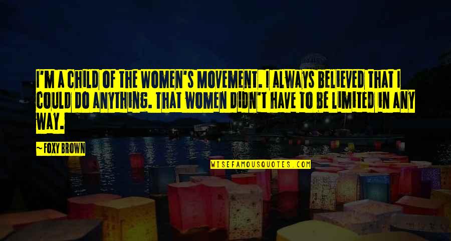 Foxy Quotes By Foxy Brown: I'm a child of the Women's Movement. I Foxy Quotes By Foxy Brown: I'm a child of the Women's Movement. I