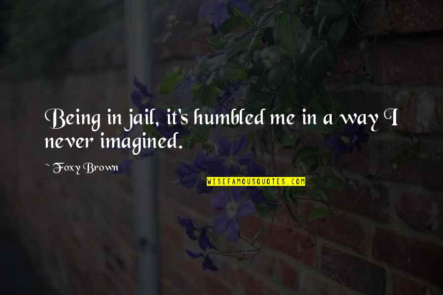 Foxy Quotes By Foxy Brown: Being in jail, it's humbled me in a