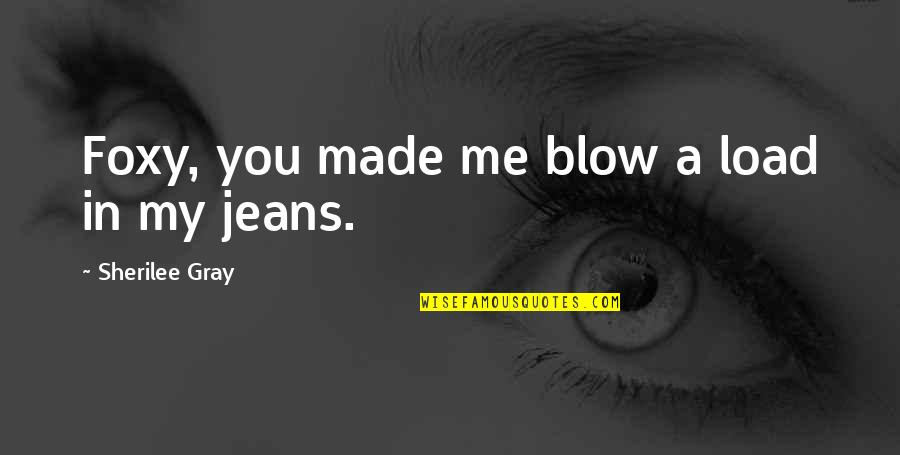 Foxy Quotes By Sherilee Gray: Foxy, you made me blow a load in Foxy Quotes By Sherilee Gray: Foxy, you made me blow a load in
