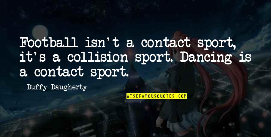 Foyle's Quotes By Duffy Daugherty: Football isn't a contact sport, it's a collision Foyle's Quotes By Duffy Daugherty: Football isn't a contact sport, it's a collision