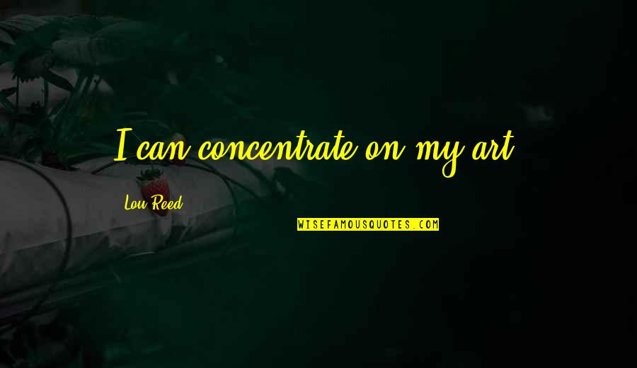 Foyles War Memorable Quotes By Lou Reed: I can concentrate on my art. Foyles War Memorable Quotes By Lou Reed: I can concentrate on my art.