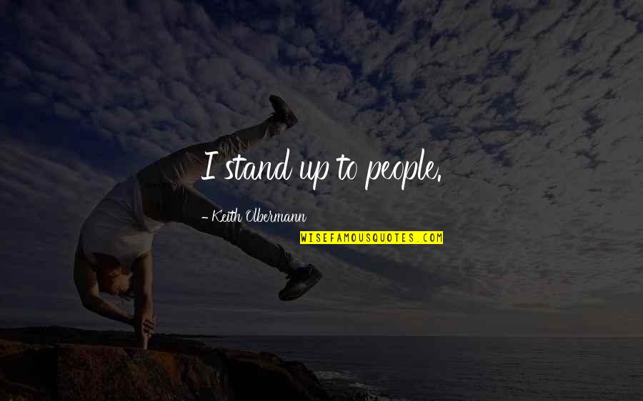 Foyt Winery Quotes By Keith Olbermann: I stand up to people. Foyt Winery Quotes By Keith Olbermann: I stand up to people.