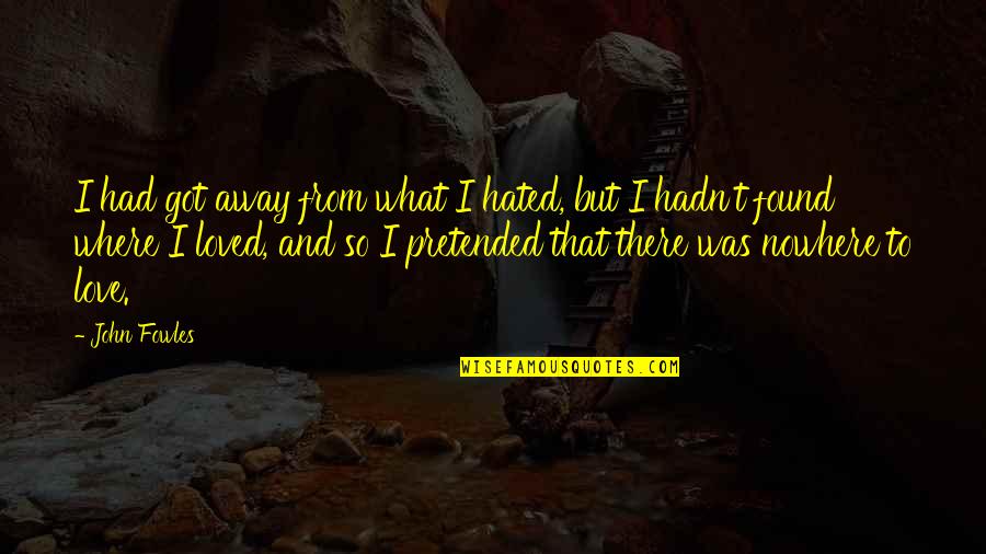 Foyt Wines Quotes By John Fowles: I had got away from what I hated, Foyt Wines Quotes By John Fowles: I had got away from what I hated,