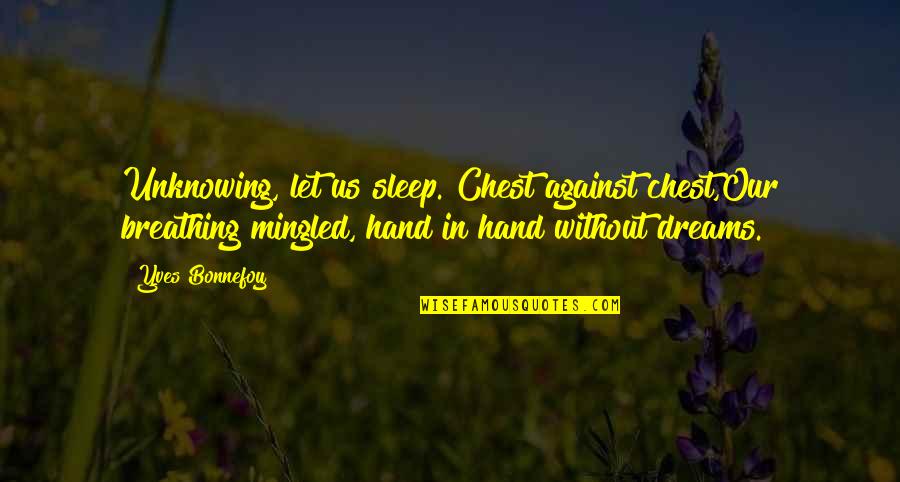 Foyt Wines Quotes By Yves Bonnefoy: Unknowing, let us sleep. Chest against chest,Our breathing Foyt Wines Quotes By Yves Bonnefoy: Unknowing, let us sleep. Chest against chest,Our breathing