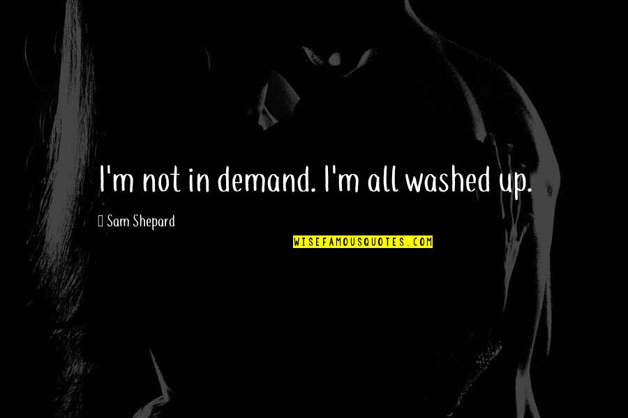 Fozzey & Vanc Quotes By Sam Shepard: I'm not in demand. I'm all washed up.