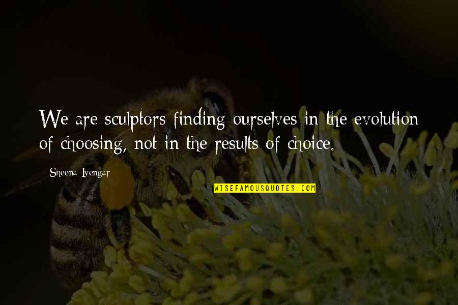 Fr Mann Fr Mannsson Quotes By Sheena Iyengar: We are sculptors finding ourselves in the evolution