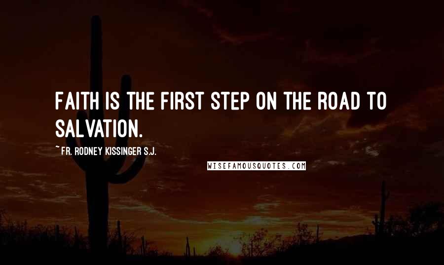 Fr. Rodney Kissinger S.J. quotes: Faith is the first step on the road to salvation.