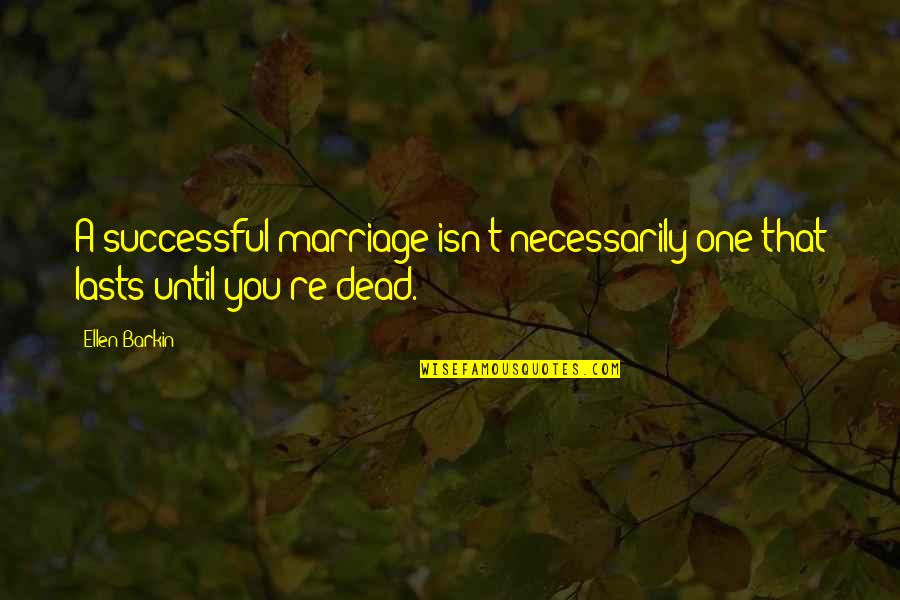 Fra Gee Lay Quote Quotes By Ellen Barkin: A successful marriage isn't necessarily one that lasts