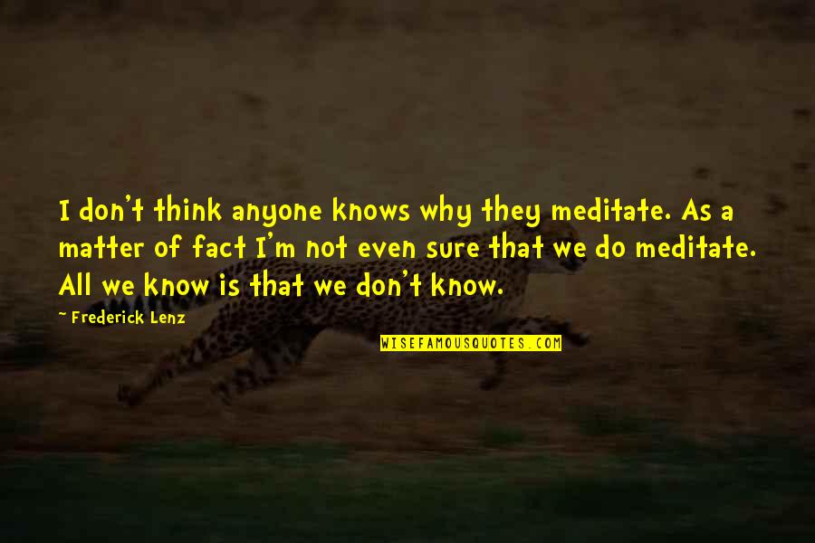 Fraassen's Quotes By Frederick Lenz: I don't think anyone knows why they meditate. Fraassen's Quotes By Frederick Lenz: I don't think anyone knows why they meditate.