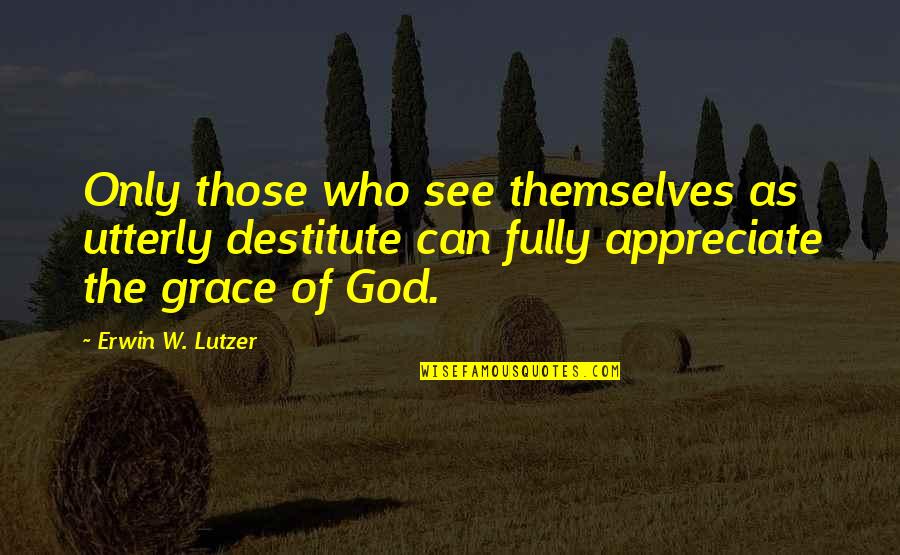 Fraccionamiento In English Quotes By Erwin W. Lutzer: Only those who see themselves as utterly destitute Fraccionamiento In English Quotes By Erwin W. Lutzer: Only those who see themselves as utterly destitute