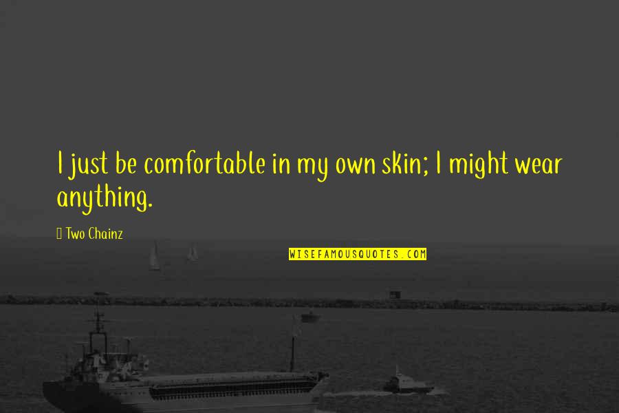 Frachetti Quotes By Two Chainz: I just be comfortable in my own skin;