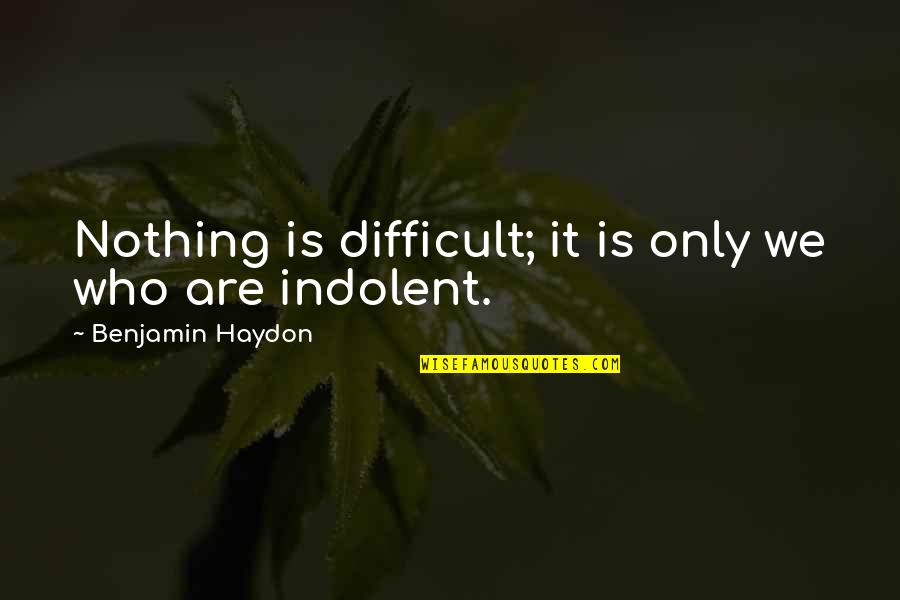 Frachon Quotes By Benjamin Haydon: Nothing is difficult; it is only we who