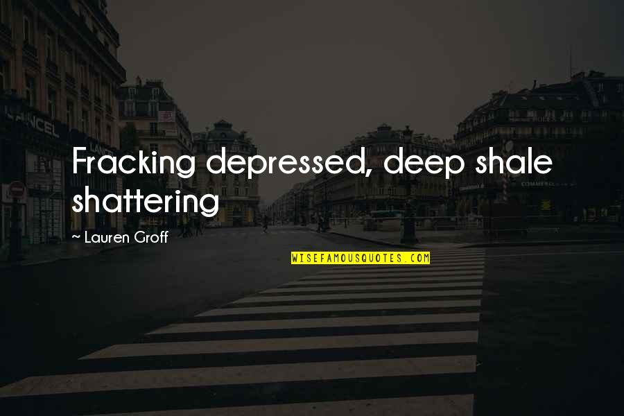 Fracking Quotes By Lauren Groff: Fracking depressed, deep shale shattering