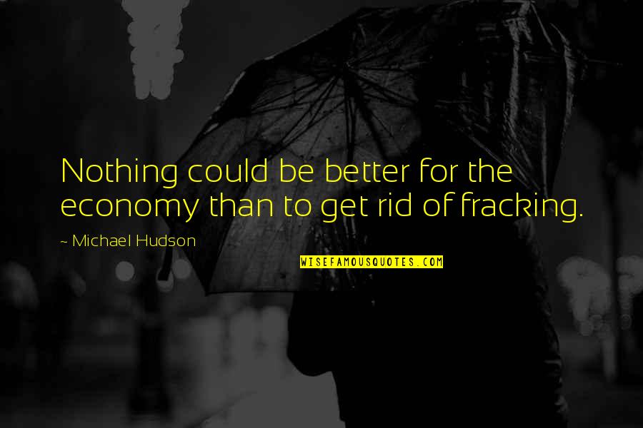 Fracking Quotes By Michael Hudson: Nothing could be better for the economy than
