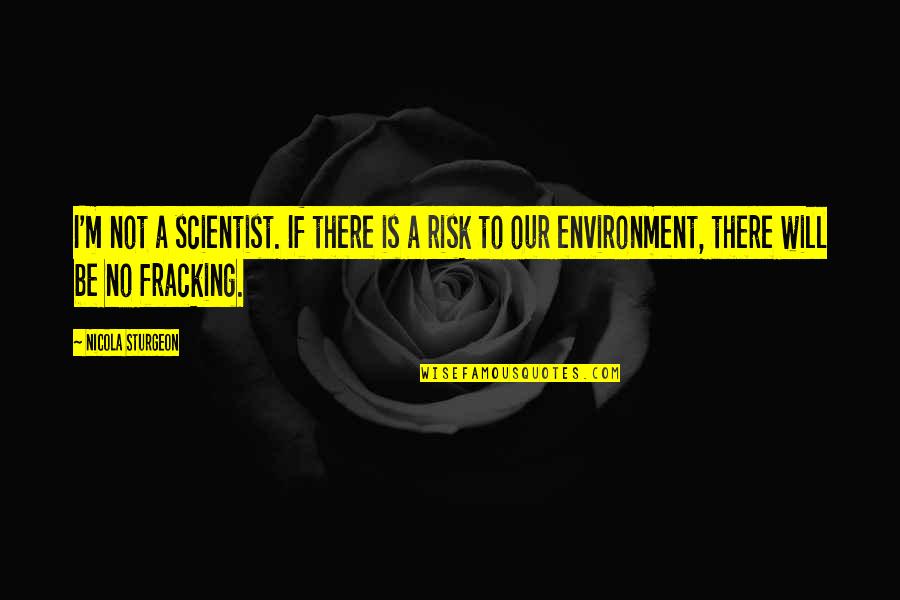 Fracking Quotes By Nicola Sturgeon: I'm not a scientist. If there is a