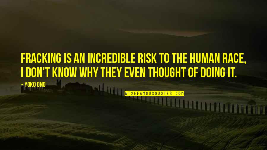 Fracking Quotes By Yoko Ono: Fracking is an incredible risk to the human Fracking Quotes By Yoko Ono: Fracking is an incredible risk to the human