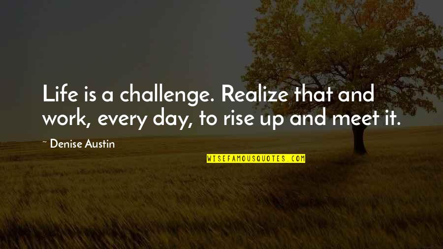 Fractionally Happy Quotes By Denise Austin: Life is a challenge. Realize that and work,