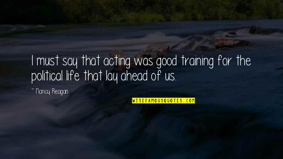 Fractionally Happy Quotes By Nancy Reagan: I must say that acting was good training Fractionally Happy Quotes By Nancy Reagan: I must say that acting was good training