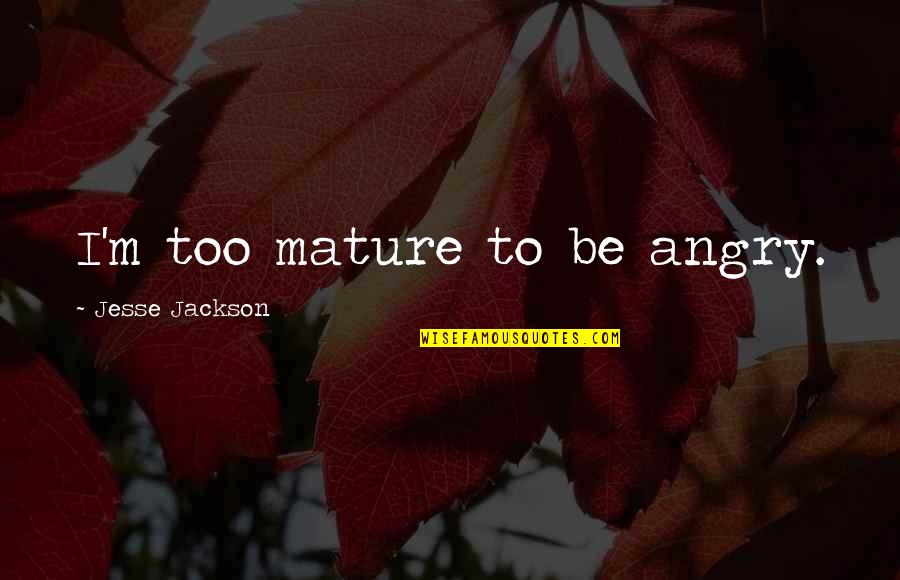 Fractura Definicion Quotes By Jesse Jackson: I'm too mature to be angry.
