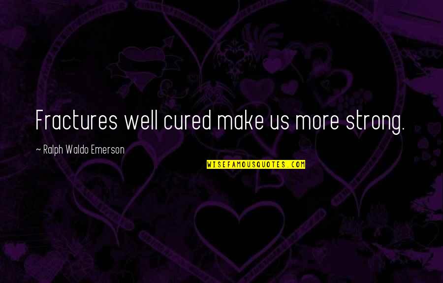 Fracture Quotes By Ralph Waldo Emerson: Fractures well cured make us more strong.
