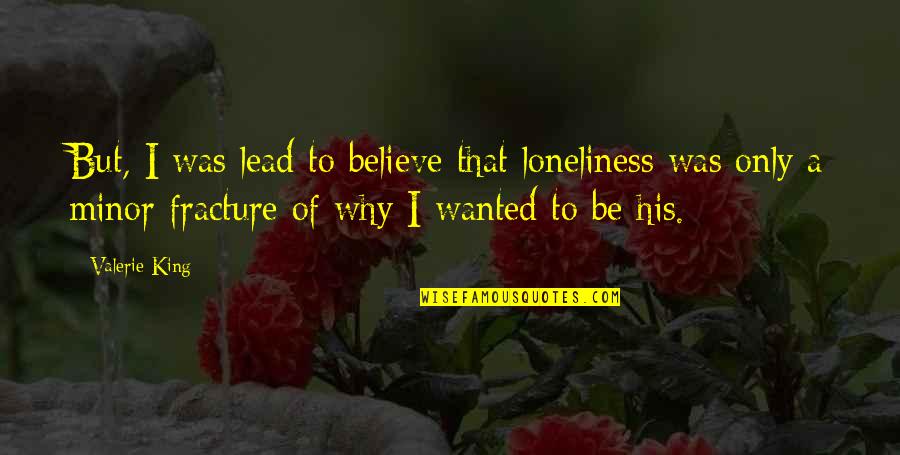 Fracture Quotes By Valerie King: But, I was lead to believe that loneliness