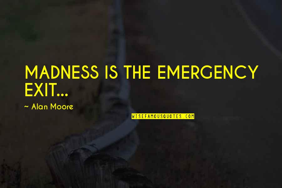 Fractured Fairy Tale Quotes By Alan Moore: MADNESS IS THE EMERGENCY EXIT...