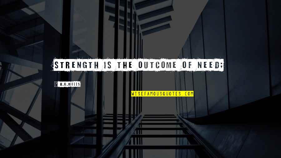 Fractured Families Quotes By H.G.Wells: Strength is the outcome of need;